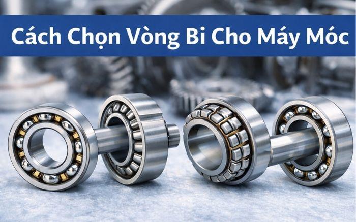 Cách Chọn Vòng Bi Cho Máy Móc Chính Xác, Bền Và Phù Hợp Nhất
